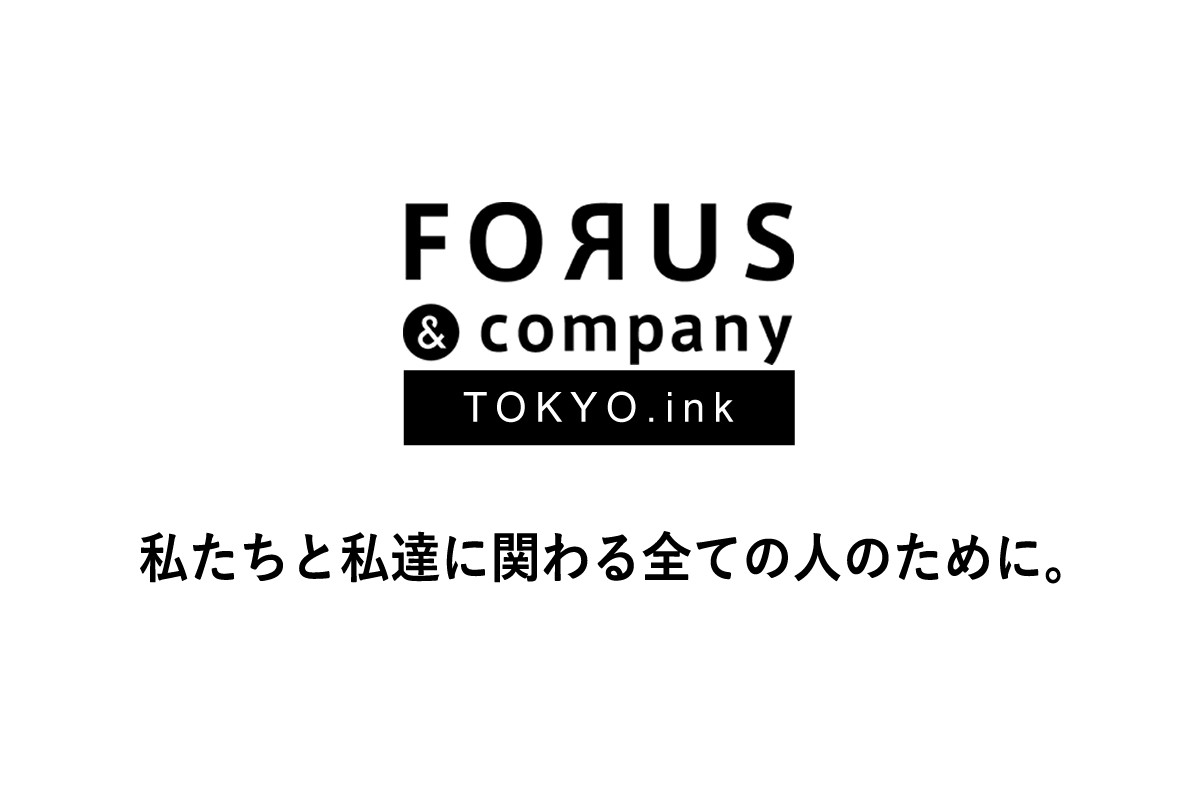 FORUS company TOKYO.ink 私たちと私達に関わる全ての人のために。